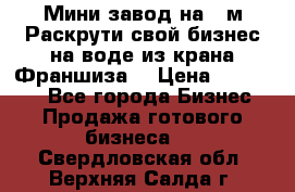 Мини завод на 30м.Раскрути свой бизнес на воде из крана.Франшиза. › Цена ­ 105 000 - Все города Бизнес » Продажа готового бизнеса   . Свердловская обл.,Верхняя Салда г.